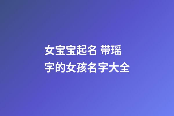 女宝宝起名 带瑶字的女孩名字大全